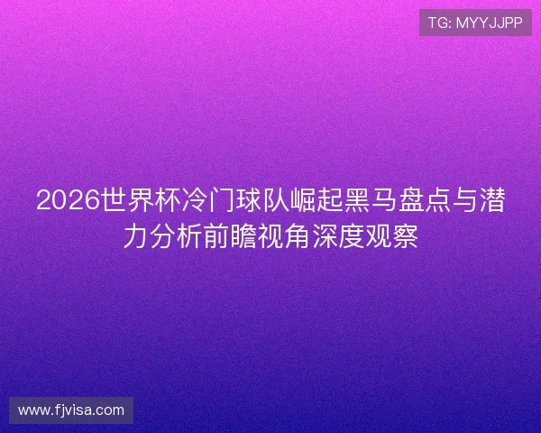 2026世界杯冷门球队崛起黑马盘点与潜力分析前瞻视角深度观察