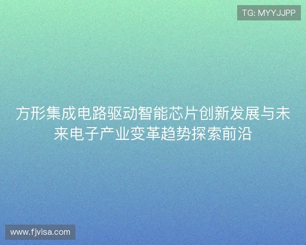 方形集成电路驱动智能芯片创新发展与未来电子产业变革趋势探索前沿